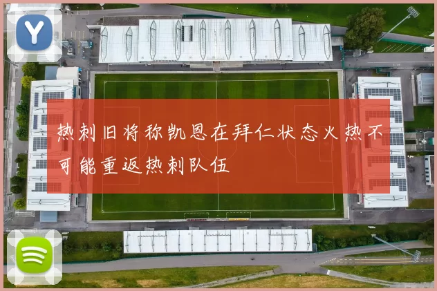 热刺旧将称凯恩在拜仁状态火热不可能重返热刺队伍
