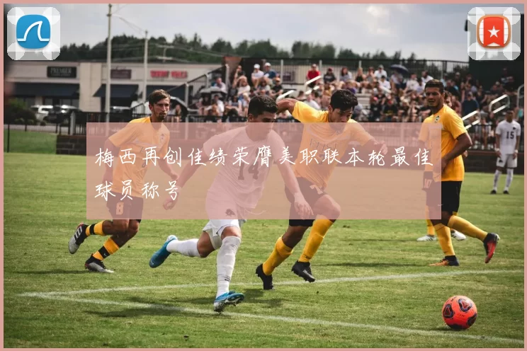 梅西再创佳绩荣膺美职联本轮最佳球员称号