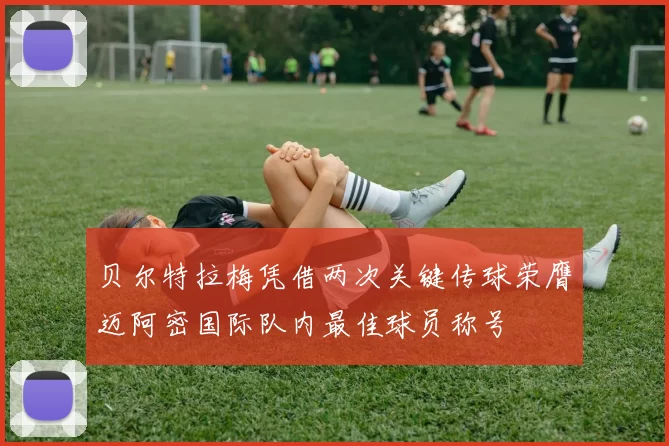 贝尔特拉梅凭借两次关键传球荣膺迈阿密国际队内最佳球员称号