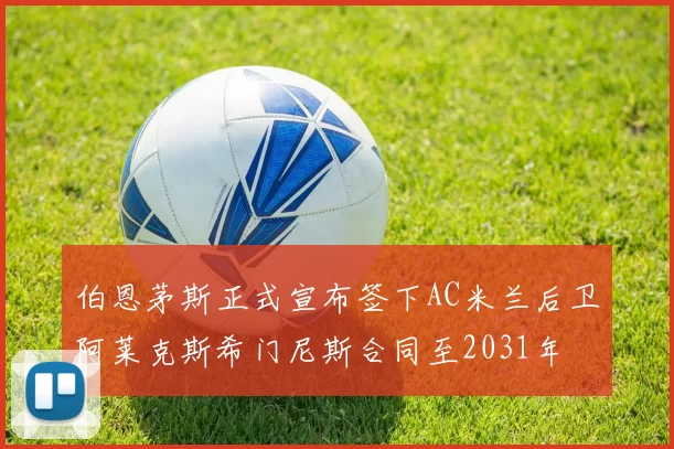 伯恩茅斯正式宣布签下AC米兰后卫阿莱克斯希门尼斯合同至2031年
