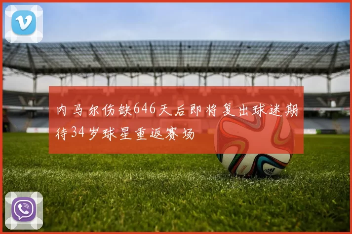 内马尔伤缺646天后即将复出球迷期待34岁球星重返赛场