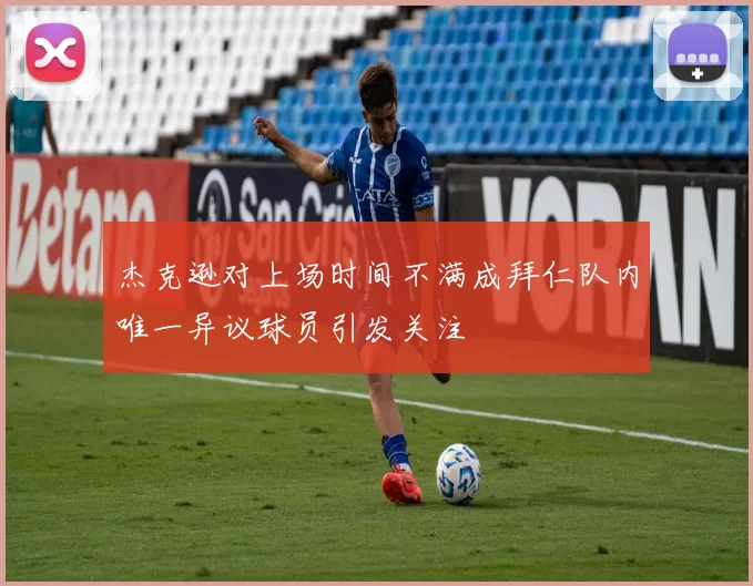 杰克逊对上场时间不满成拜仁队内唯一异议球员引发关注