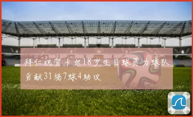 拜仁祝贺卡尔18岁生日球员为球队贡献31场7球4助攻