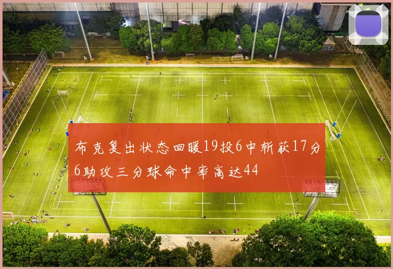 布克复出状态回暖19投6中斩获17分6助攻三分球命中率高达44