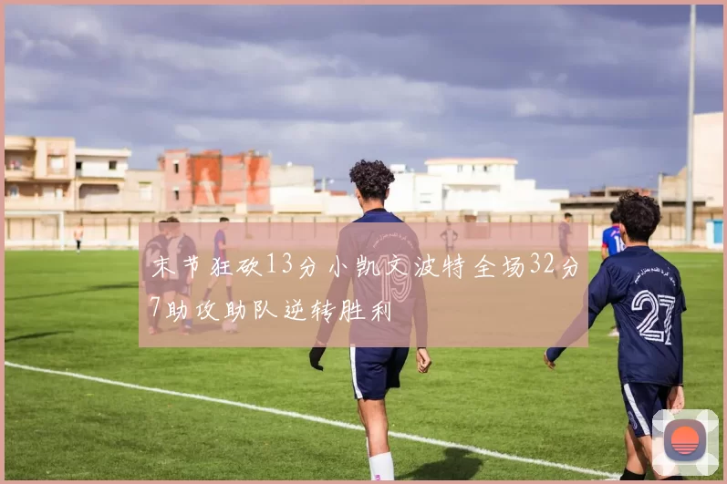 末节狂砍13分小凯文波特全场32分7助攻助队逆转胜利