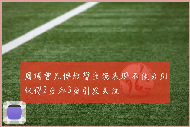 周琦曾凡博短暂出场表现不佳分别仅得2分和3分引发关注