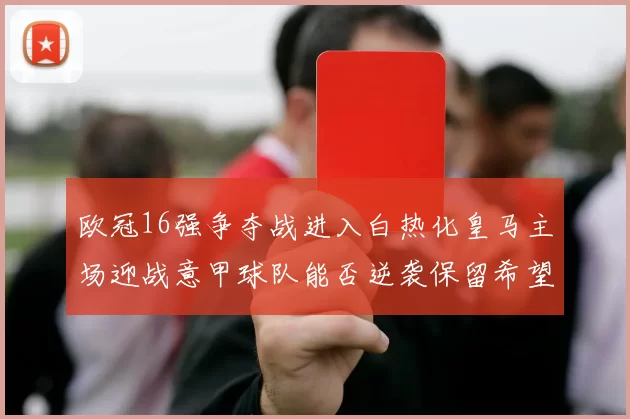 欧冠16强争夺战进入白热化皇马主场迎战意甲球队能否逆袭保留希望