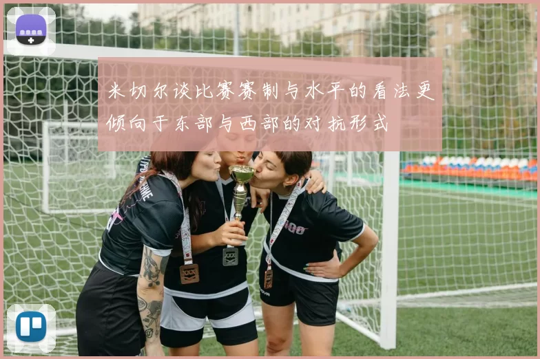 米切尔谈比赛赛制与水平的看法更倾向于东部与西部的对抗形式