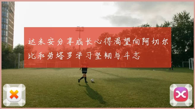 达米安分享成长心得渴望向阿切尔比和劳塔罗学习坚韧与斗志